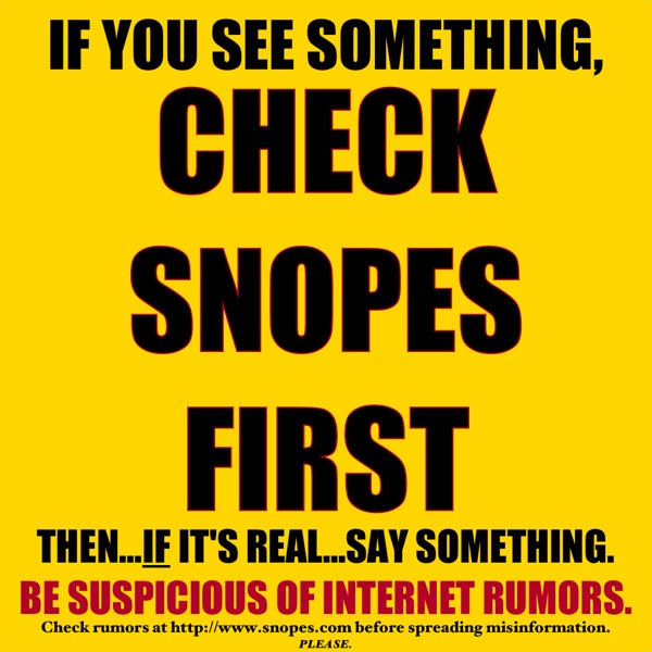 If you see something, CHECK SNOPES FIRST.