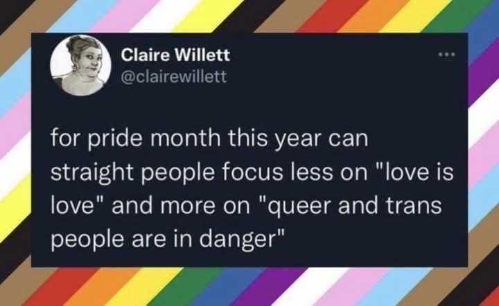 Social media post by Claire Willett saying, "for pride month this year can straight people focus less on 'love is love' and more on 'queer and trans people are in danger'".